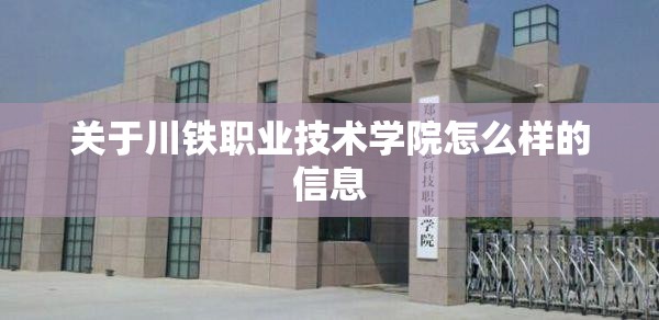关于川铁职业技术学院怎么样的信息 关于川铁职业技术学院怎么样的信息