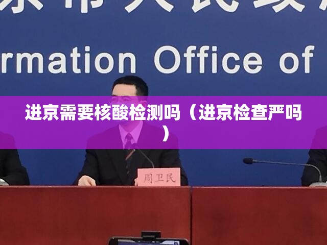 进京需要核酸检测吗(进京检查严吗) 进京需要核酸检测吗(进京检查严吗)