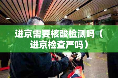 进京需要核酸检测吗(进京检查严吗) 进京需要核酸检测吗(进京检查严吗)