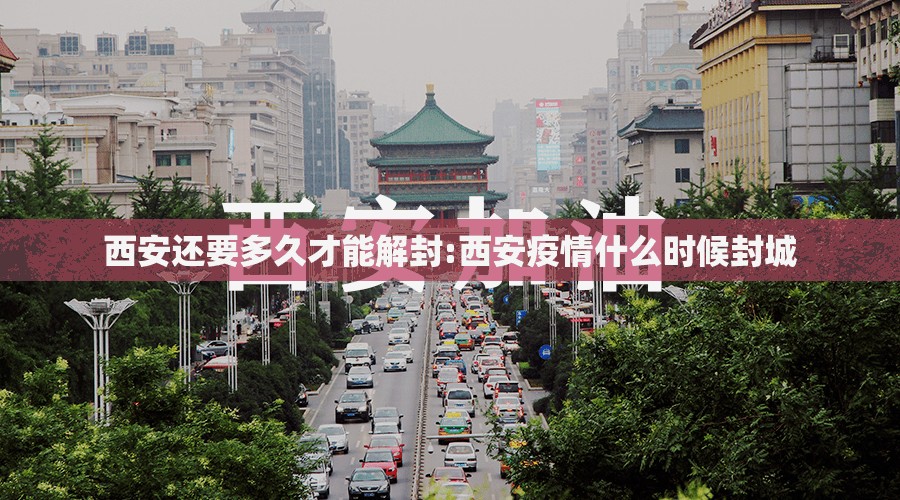 西安还要多久才能解封:西安疫情什么时候封城