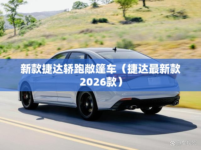 新款捷达轿跑敞篷车(捷达最新款2026款) 新款捷达轿跑敞篷车(捷达最新款2026款)