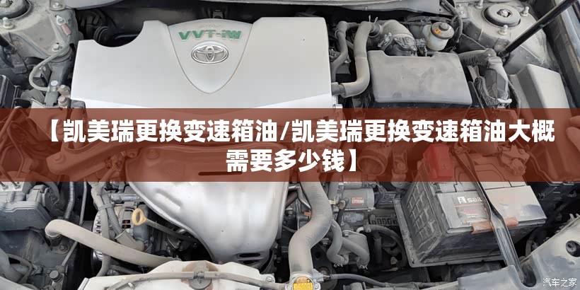 【凯美瑞更换变速箱油/凯美瑞更换变速箱油大概需要多少钱】 【凯美瑞更换变速箱油/凯美瑞更换变速箱油大概需要多少钱】