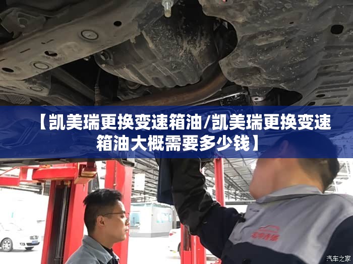 【凯美瑞更换变速箱油/凯美瑞更换变速箱油大概需要多少钱】 【凯美瑞更换变速箱油/凯美瑞更换变速箱油大概需要多少钱】