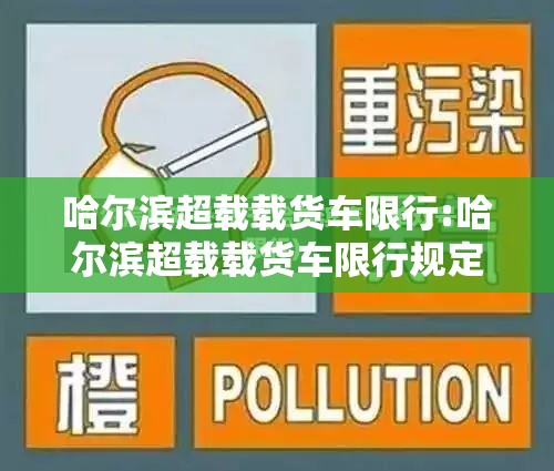 哈尔滨超载载货车限行:哈尔滨超载载货车限行规定 哈尔滨超载载货车限行:哈尔滨超载载货车限行规定