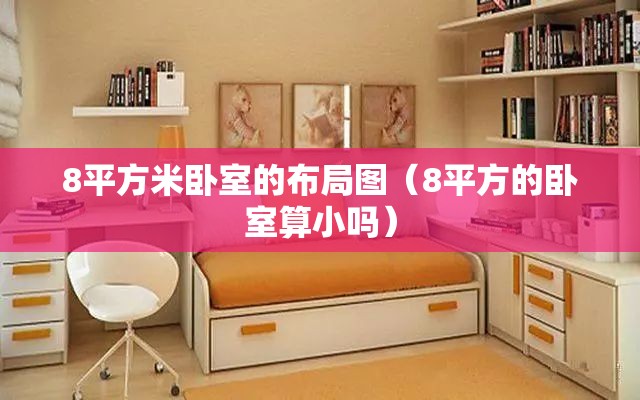 8平方米卧室的布局图(8平方的卧室算小吗) 8平方米卧室的布局图(8平方的卧室算小吗)