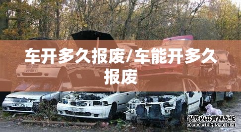 车开多久报废/车能开多久报废 车开多久报废/车能开多久报废