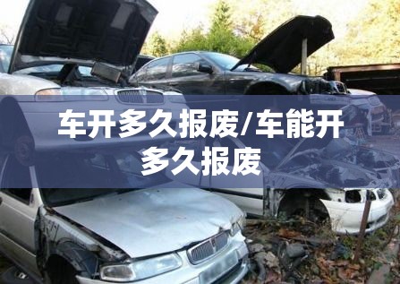 车开多久报废/车能开多久报废 车开多久报废/车能开多久报废