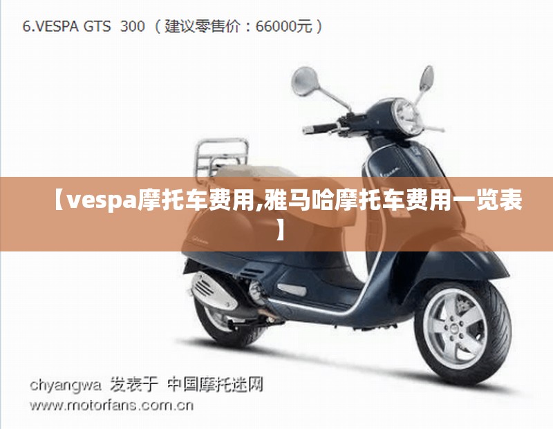 【vespa摩托车费用,雅马哈摩托车费用一览表】 【vespa摩托车费用,雅马哈摩托车费用一览表】