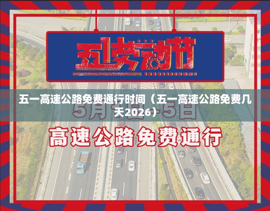 五一高速公路免费通行时间(五一高速公路免费几天2026) 五一高速公路免费通行时间(五一高速公路免费几天2026)