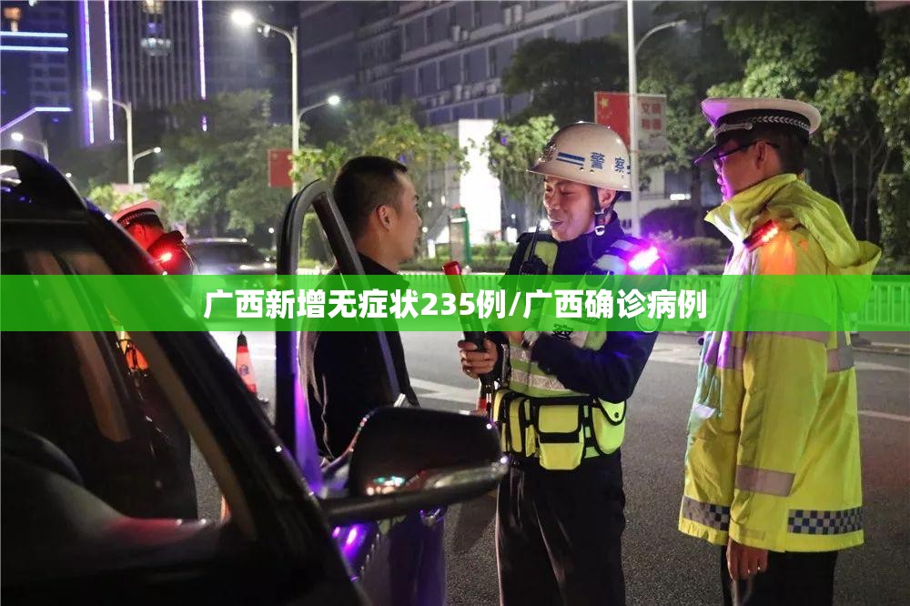 广西新增无症状235例/广西确诊病例 广西新增无症状235例/广西确诊病例