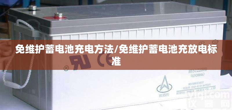免维护蓄电池充电方法/免维护蓄电池充放电标准 免维护蓄电池充电方法/免维护蓄电池充放电标准