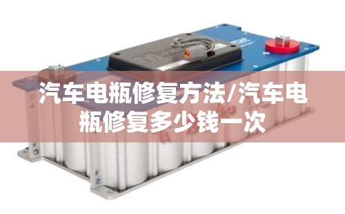 汽车电瓶修复方法/汽车电瓶修复多少钱一次