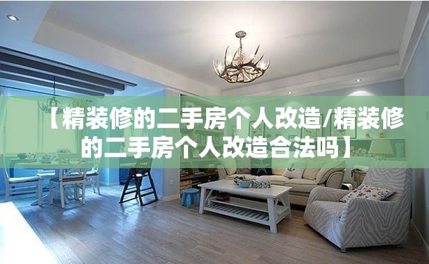 【精装修的二手房个人改造/精装修的二手房个人改造合法吗】 【精装修的二手房个人改造/精装修的二手房个人改造合法吗】
