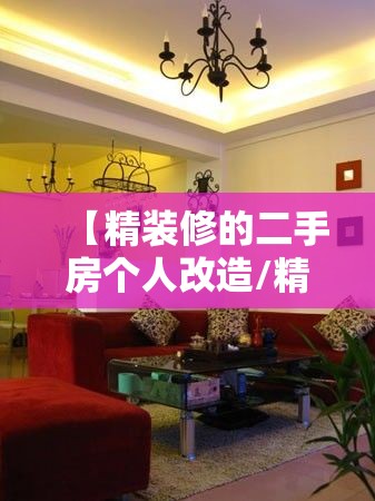 【精装修的二手房个人改造/精装修的二手房个人改造合法吗】 【精装修的二手房个人改造/精装修的二手房个人改造合法吗】