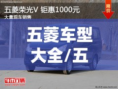 五菱车型大全/五菱车型大全及费用表 五菱车型大全/五菱车型大全及费用表