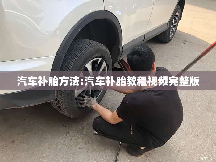 汽车补胎方法:汽车补胎教程视频完整版 汽车补胎方法:汽车补胎教程视频完整版