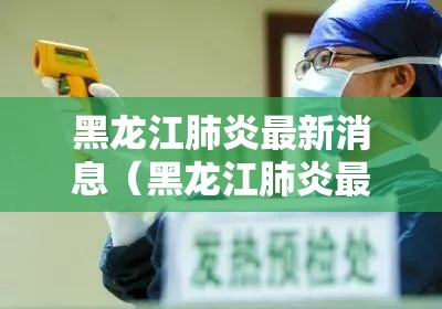 黑龙江肺炎最新消息(黑龙江肺炎最新消息今天) 黑龙江肺炎最新消息(黑龙江肺炎最新消息今天)