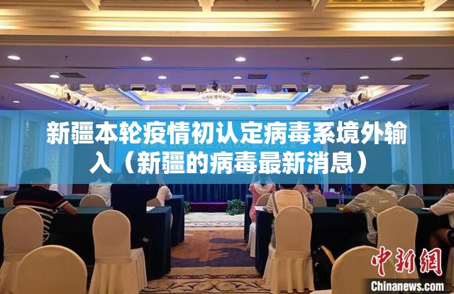新疆本轮疫情初认定病毒系境外输入(新疆的病毒最新消息) 新疆本轮疫情初认定病毒系境外输入(新疆的病毒最新消息)