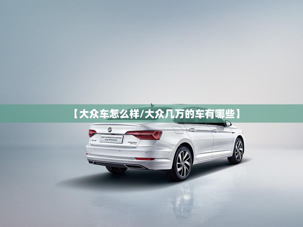 【大众车怎么样/大众几万的车有哪些】 【大众车怎么样/大众几万的车有哪些】