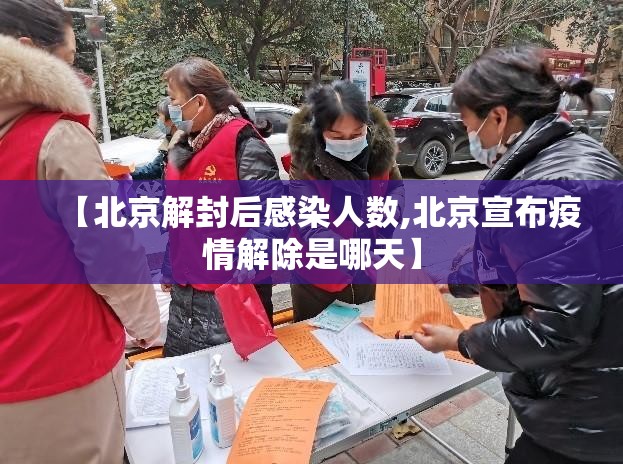 【北京解封后感染人数,北京宣布疫情解除是哪天】 【北京解封后感染人数,北京宣布疫情解除是哪天】
