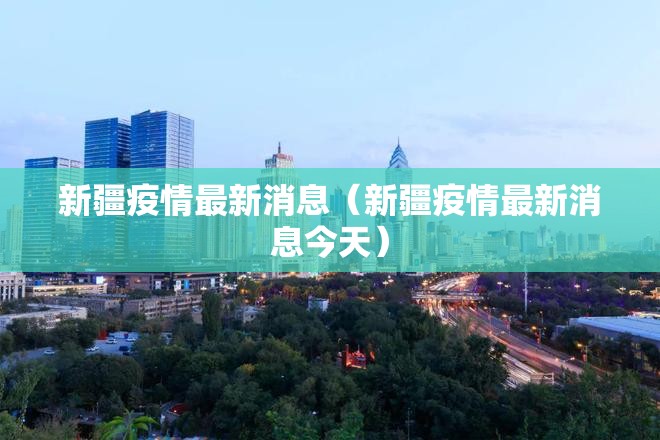 新疆疫情最新消息(新疆疫情最新消息今天) 新疆疫情最新消息(新疆疫情最新消息今天)
