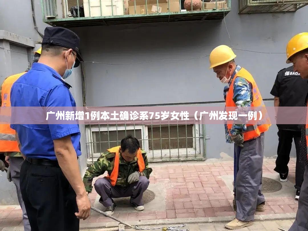 广州新增1例本土确诊系75岁女性(广州发现一例) 广州新增1例本土确诊系75岁女性(广州发现一例)