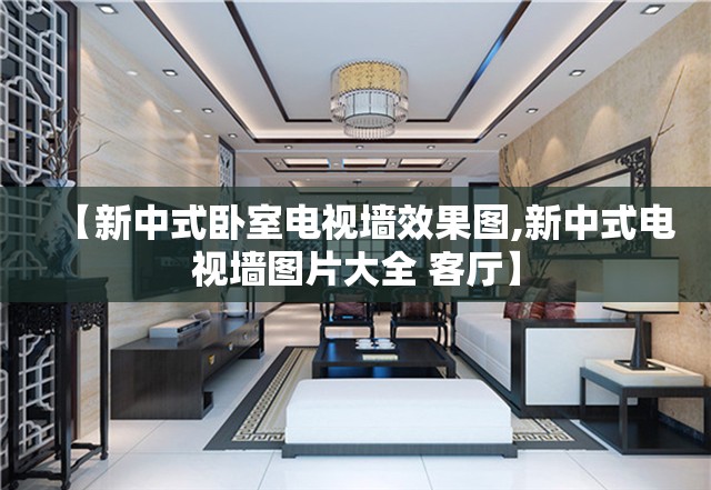 【新中式卧室电视墙效果图,新中式电视墙图片大全 客厅】 【新中式卧室电视墙效果图,新中式电视墙图片大全 客厅】