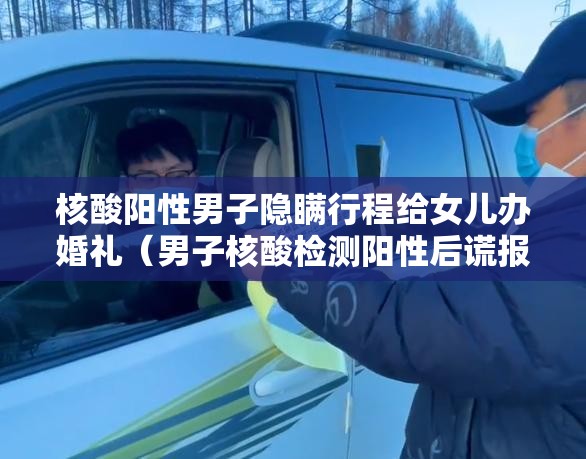 核酸阳性男子隐瞒行程给女儿办婚礼(男子核酸检测阳性后谎报行程) 核酸阳性男子隐瞒行程给女儿办婚礼(男子核酸检测阳性后谎报行程)