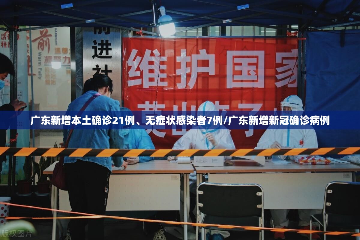 广东新增本土确诊21例	、无症状感染者7例/广东新增新冠确诊病例