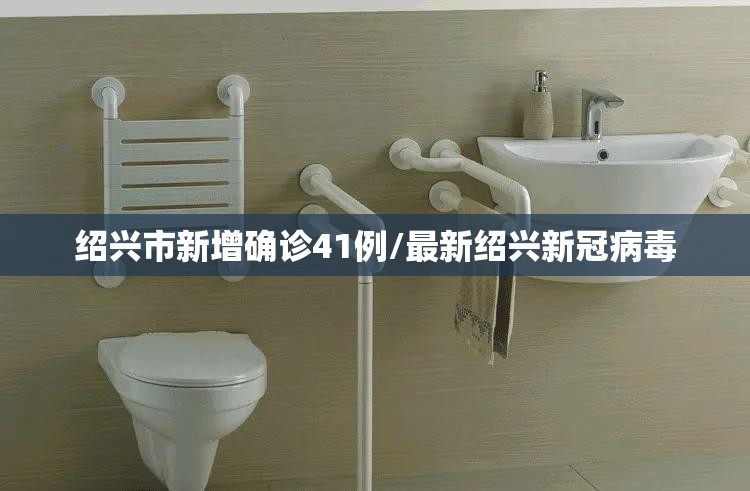 绍兴市新增确诊41例/最新绍兴新冠病毒 绍兴市新增确诊41例/最新绍兴新冠病毒