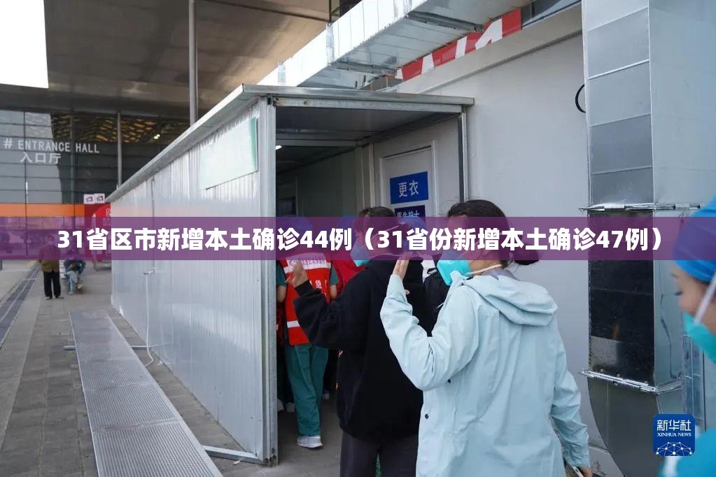 31省区市新增本土确诊44例(31省份新增本土确诊47例) 31省区市新增本土确诊44例(31省份新增本土确诊47例)