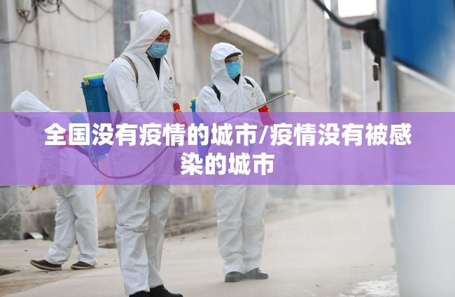 全国没有疫情的城市/疫情没有被感染的城市 全国没有疫情的城市/疫情没有被感染的城市