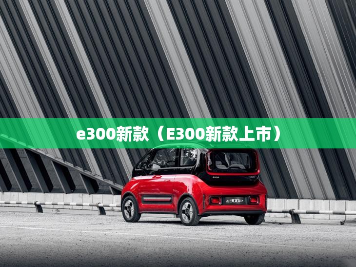 e300新款(E300新款上市) e300新款(E300新款上市)