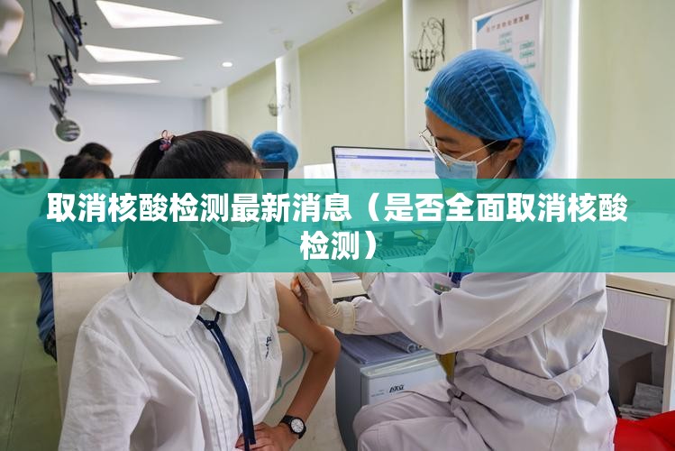 取消核酸检测最新消息(是否全面取消核酸检测) 取消核酸检测最新消息(是否全面取消核酸检测)