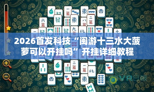 2026首发科技“闽游十三水大菠萝可以开挂吗”开挂详细教程