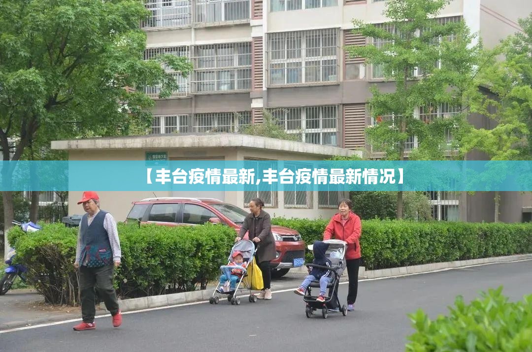 【丰台疫情最新,丰台疫情最新情况】 【丰台疫情最新,丰台疫情最新情况】
