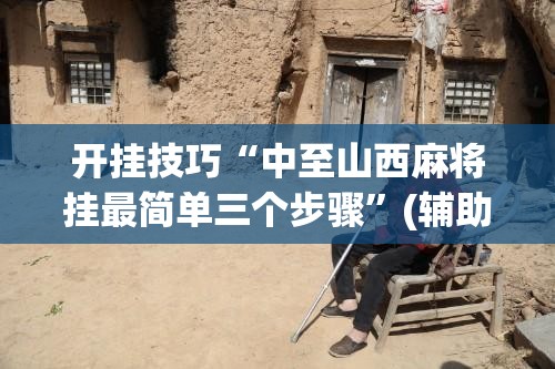 开挂技巧“中至山西麻将挂最简单三个步骤”(辅助神器)开挂详细教程