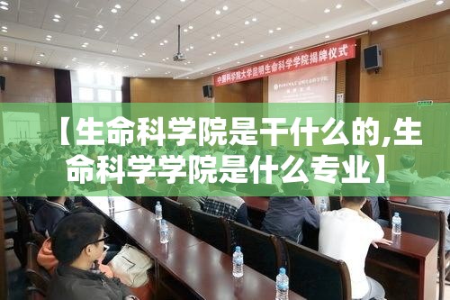 【生命科学院是干什么的,生命科学学院是什么专业】 【生命科学院是干什么的,生命科学学院是什么专业】