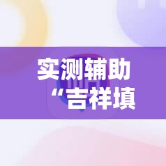 实测辅助“吉祥填大坑辅助器免费下载	”科技辅助神器手机版