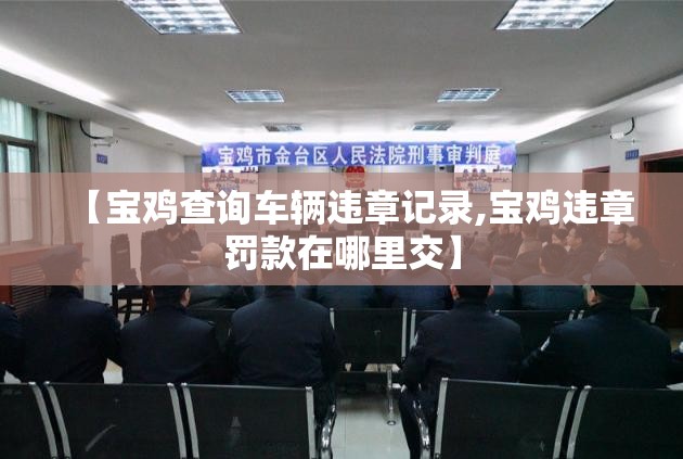 【宝鸡查询车辆违章记录,宝鸡违章罚款在哪里交】 【宝鸡查询车辆违章记录,宝鸡违章罚款在哪里交】