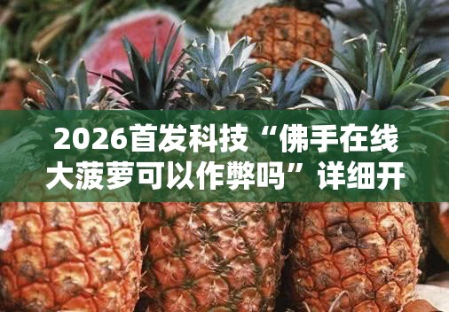 2026首发科技“佛手在线大菠萝可以作弊吗”详细开挂教程