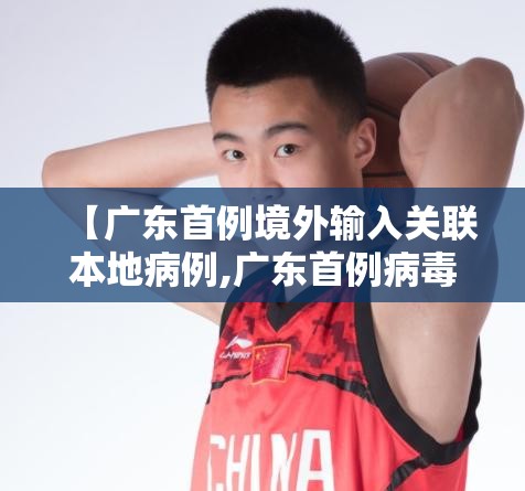 【广东首例境外输入关联本地病例,广东首例病毒】 【广东首例境外输入关联本地病例,广东首例病毒】