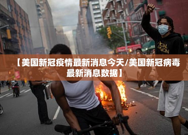 【美国新冠疫情最新消息今天/美国新冠病毒最新消息数据】 【美国新冠疫情最新消息今天/美国新冠病毒最新消息数据】