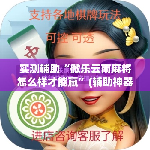 实测辅助“微乐云南麻将怎么样才能赢	”(辅助神器)开挂详细教程