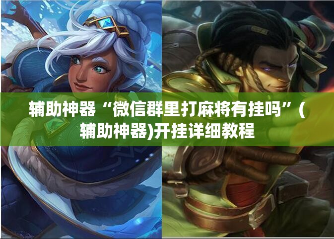 辅助神器“微信群里打麻将有挂吗”(辅助神器)开挂详细教程