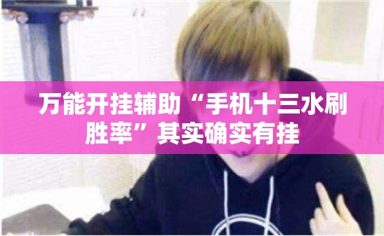 万能开挂辅助“手机十三水刷胜率	”其实确实有挂