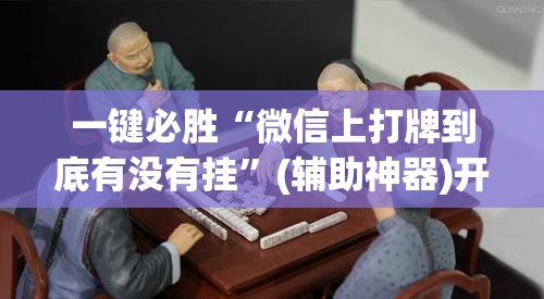 一键必胜“微信上打牌到底有没有挂	”(辅助神器)开挂详细教程