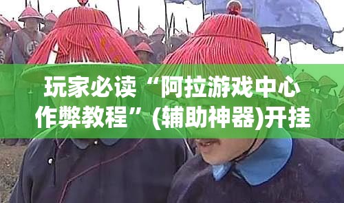 玩家必读“阿拉游戏中心作弊教程”(辅助神器)开挂详细教程