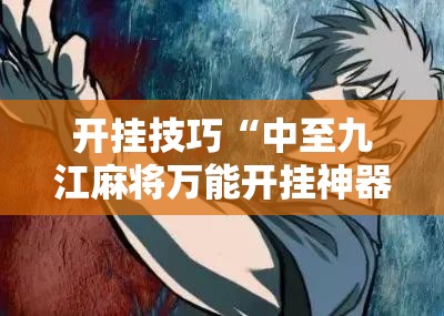 开挂技巧“中至九江麻将万能开挂神器”细辅助教程分享