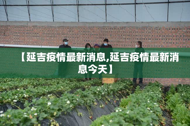 【延吉疫情最新消息,延吉疫情最新消息今天】 【延吉疫情最新消息,延吉疫情最新消息今天】